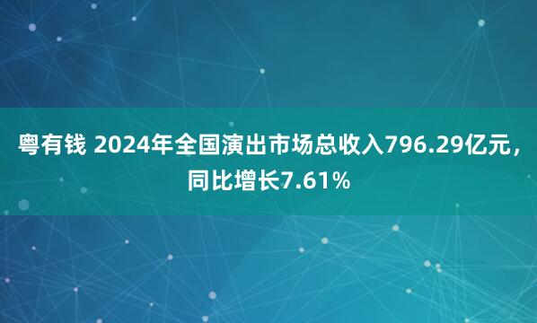 粤有钱 2024年全国演出市场总收入796.29亿元，同比增长7.61%