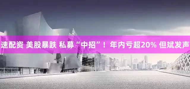 速配资 美股暴跌 私募“中招”！年内亏超20% 但斌发声
