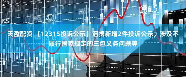 天盈配资 【12315投诉公示】滔搏新增2件投诉公示，涉及不履行国家规定的三包义务问题等