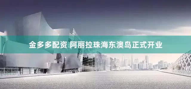金多多配资 阿丽拉珠海东澳岛正式开业