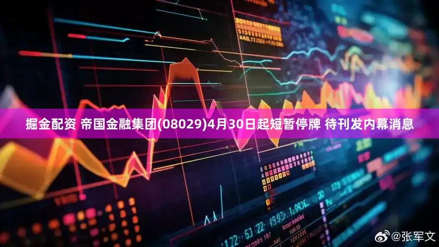 掘金配资 帝国金融集团(08029)4月30日起短暂停牌 待刊发内幕消息