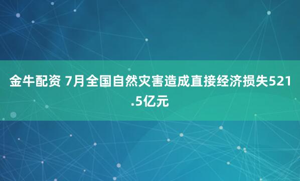 金牛配资 7月全国自然灾害造成直接经济损失521.5亿元