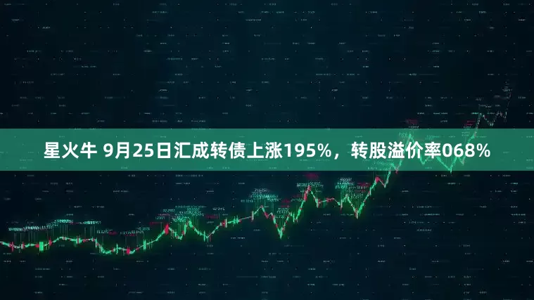 星火牛 9月25日汇成转债上涨195%，转股溢价率068%