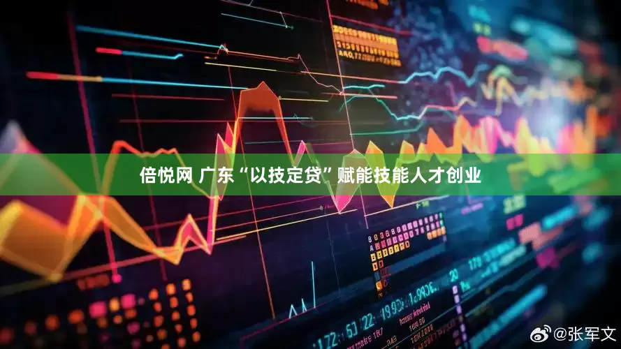 倍悦网 广东“以技定贷”赋能技能人才创业